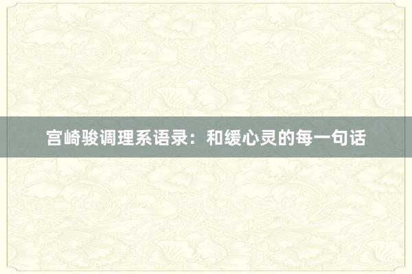 宫崎骏调理系语录：和缓心灵的每一句话