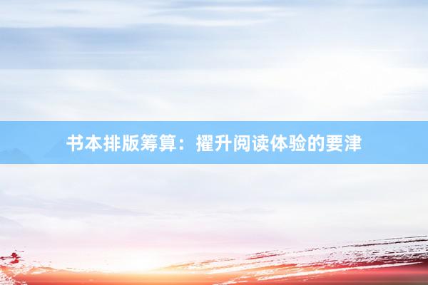 书本排版筹算：擢升阅读体验的要津