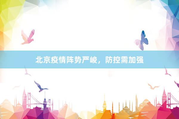 北京疫情阵势严峻，防控需加强