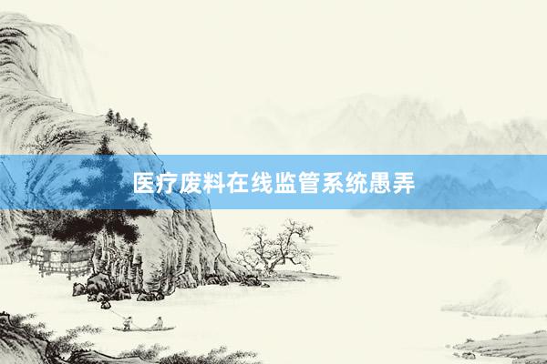 医疗废料在线监管系统愚弄