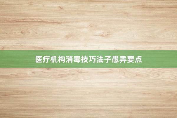 医疗机构消毒技巧法子愚弄要点