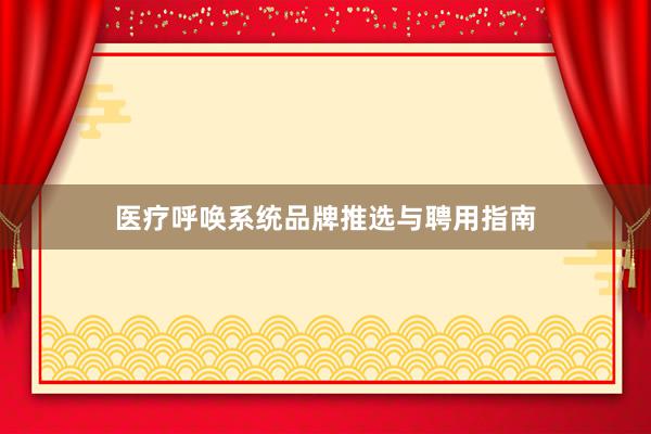 医疗呼唤系统品牌推选与聘用指南