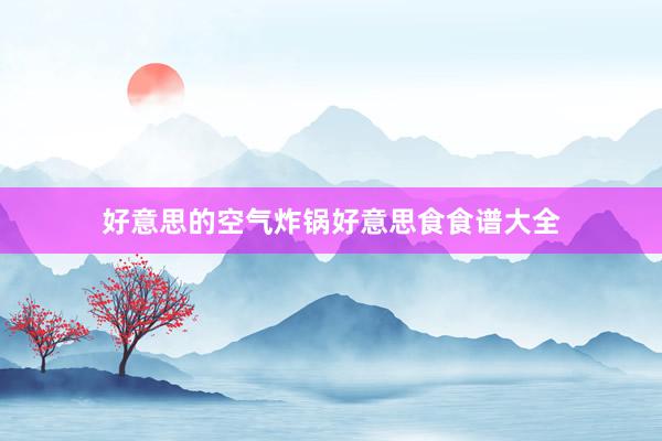 好意思的空气炸锅好意思食食谱大全
