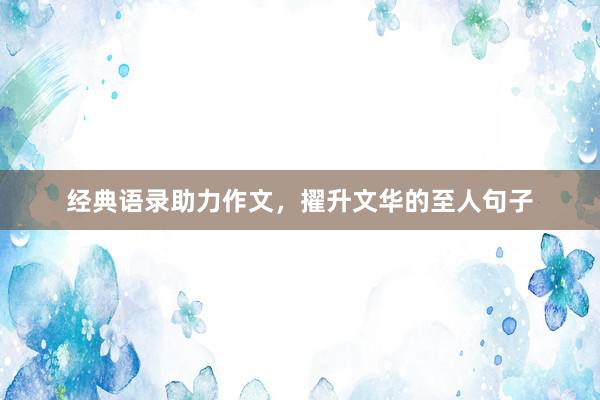 经典语录助力作文,擢升文华的至人句子